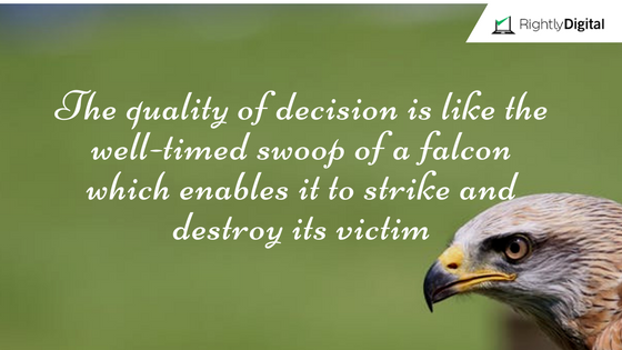 The quality of decision is like the well-timed swoop of a falcon which enables it to strike and destroy its victim